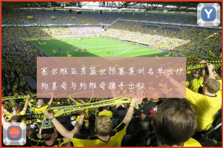 塞尔维亚男篮世预赛集训名单出炉约基奇与约维奇携手出征