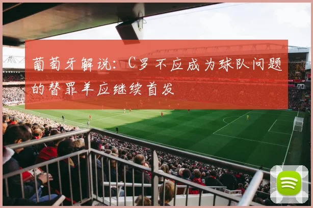 葡萄牙解说：C罗不应成为球队问题的替罪羊应继续首发