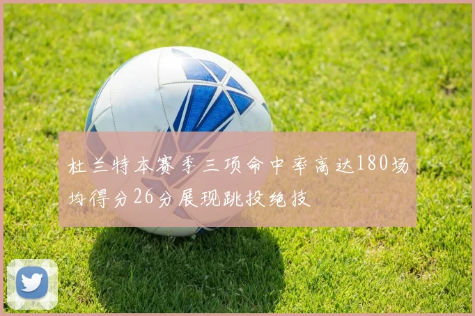 杜兰特本赛季三项命中率高达180场均得分26分展现跳投绝技