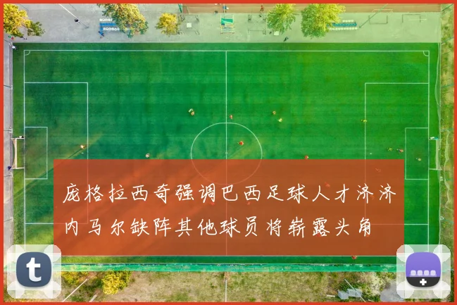 庞格拉西奇强调巴西足球人才济济内马尔缺阵其他球员将崭露头角