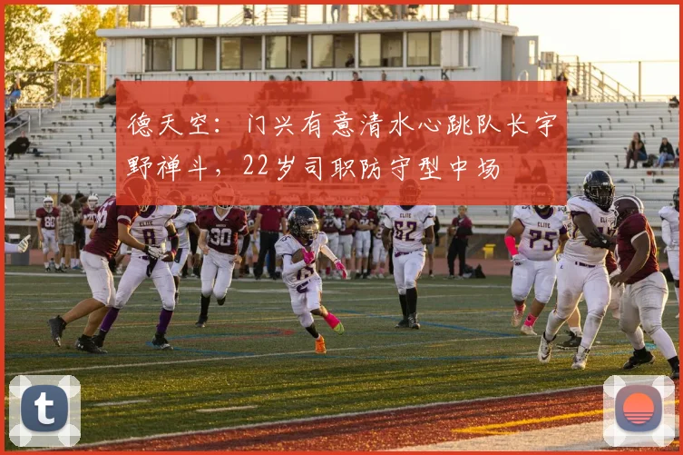 德天空：门兴有意清水心跳队长宇野禅斗，22岁司职防守型中场