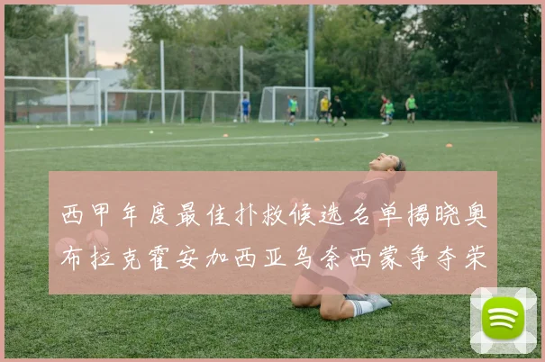 西甲年度最佳扑救候选名单揭晓奥布拉克霍安加西亚乌奈西蒙争夺荣誉