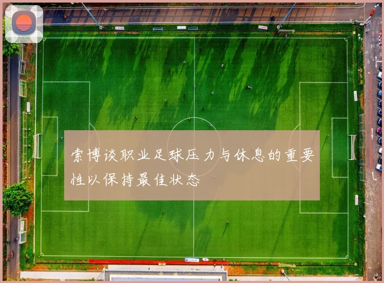 索博谈职业足球压力与休息的重要性以保持最佳状态