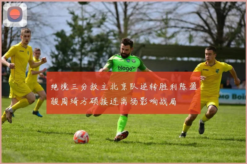 绝境三分救主北京队逆转胜利陈盈骏周琦方硕接连离场影响战局