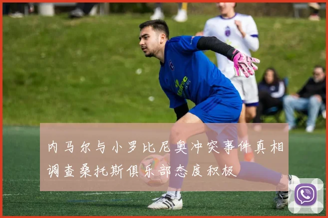 内马尔与小罗比尼奥冲突事件真相调查桑托斯俱乐部态度积极