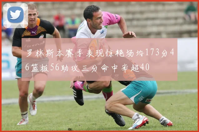 罗林斯本赛季表现惊艳场均173分46篮板56助攻三分命中率超40